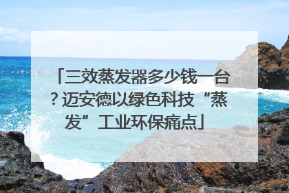 三效蒸发器多少钱一台？迈安德以绿色科技“蒸发”工业环保痛点