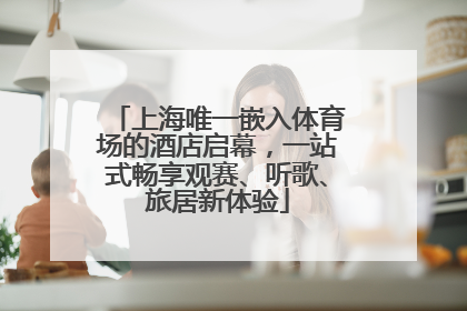 上海唯一嵌入体育场的酒店启幕，一站式畅享观赛、听歌、旅居新体验