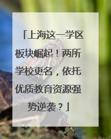 上海这一学区板块崛起！两所学校更名，依托优质教育资源强势逆袭？