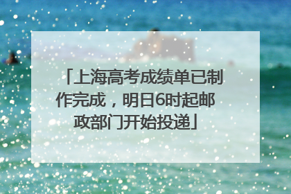 上海高考成绩单已制作完成，明日6时起邮政部门开始投递