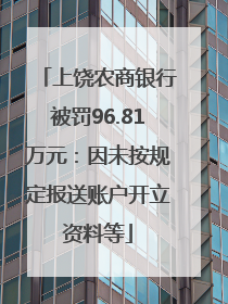 上饶农商银行被罚96.81万元：因未按规定报送账户开立资料等