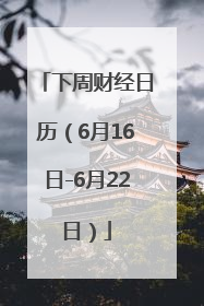 下周财经日历（6月16日-6月22日）
