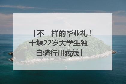不一样的毕业礼！十堰22岁大学生独自骑行川藏线
