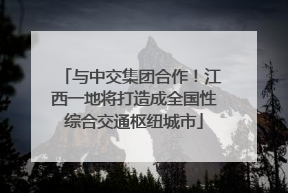 与中交集团合作！江西一地将打造成全国性综合交通枢纽城市