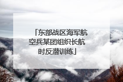 东部战区海军航空兵某团组织长航时反潜训练
