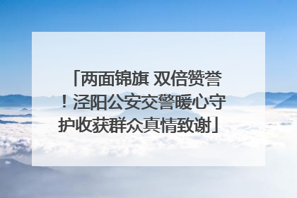 两面锦旗 双倍赞誉！泾阳公安交警暖心守护收获群众真情致谢
