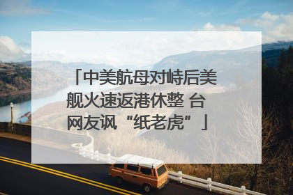 中美航母对峙后美舰火速返港休整 台网友讽“纸老虎”