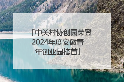 中关村协创园荣登2024年度安徽青年创业园榜首