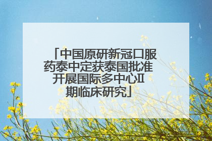中国原研新冠口服药泰中定获泰国批准开展国际多中心II期临床研究