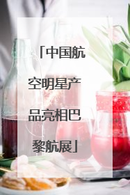 中国航空明星产品亮相巴黎航展