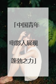 中国青年电影人展现蓬勃之力