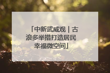 中新武威观｜古浪多举措打造居民幸福微空间