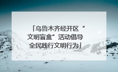 乌鲁木齐经开区“文明盲盒”活动倡导全民践行文明行为