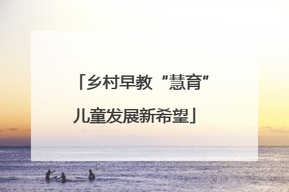 乡村早教“慧育”儿童发展新希望