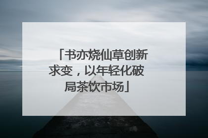 书亦烧仙草创新求变，以年轻化破局茶饮市场