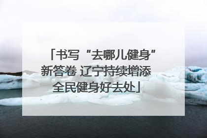 书写“去哪儿健身”新答卷 辽宁持续增添全民健身好去处