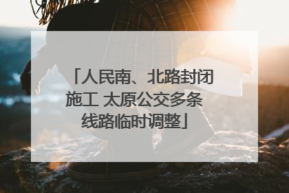 人民南、北路封闭施工 太原公交多条线路临时调整