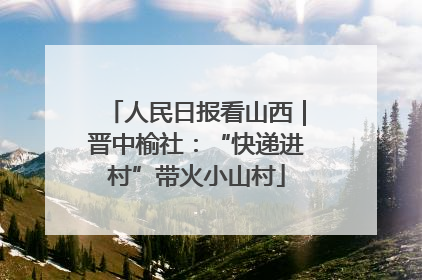 人民日报看山西｜晋中榆社：“快递进村”带火小山村