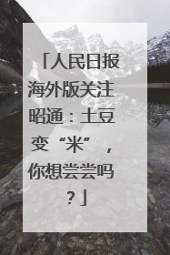 人民日报海外版关注昭通：土豆变“米”，你想尝尝吗？