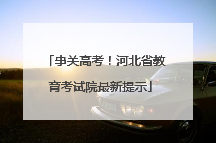 事关高考！河北省教育考试院最新提示