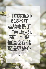 京东超市618名庄酒战略携手“京城俱乐部” 恒温恒湿仓存储配送更放心