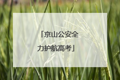 京山公安全力护航高考