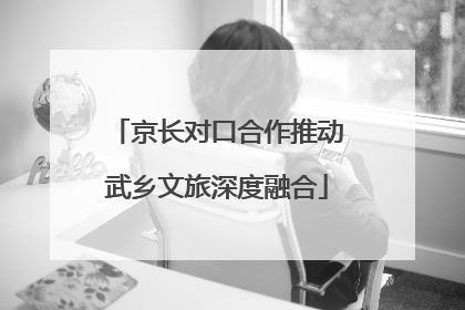 京长对口合作推动武乡文旅深度融合
