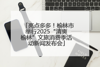 亮点多多！榆林市举行2025“清爽榆林”文旅消费季活动新闻发布会