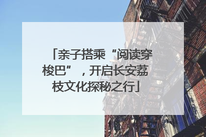 亲子搭乘“阅读穿梭巴”，开启长安荔枝文化探秘之行