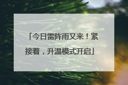 今日雷阵雨又来！紧接着，升温模式开启