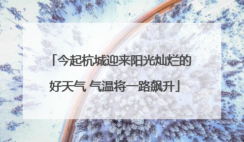 今起杭城迎来阳光灿烂的好天气 气温将一路飙升