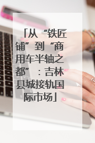 从“铁匠铺”到“商用车半轴之都”：吉林县城接轨国际市场