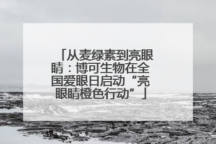 从麦绿素到亮眼睛：博可生物在全国爱眼日启动“亮眼睛橙色行动”