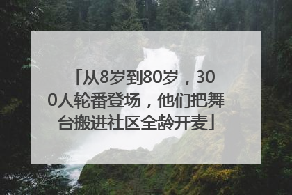 从8岁到80岁，300人轮番登场，他们把舞台搬进社区全龄开麦
