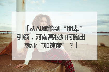 从AI赋能到“朋辈”引领，河南高校如何跑出就业“加速度”？