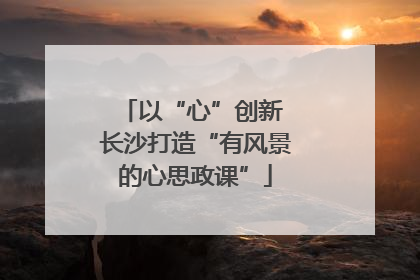 以“心”创新 长沙打造“有风景的心思政课”