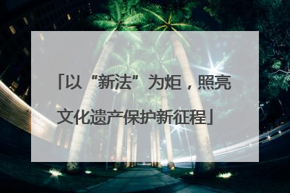 以“新法”为炬，照亮文化遗产保护新征程