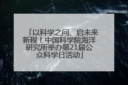 以科学之问、启未来新程！中国科学院海洋研究所举办第21届公众科学日活动