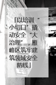 以培训“小切口”撬动安全“大治理”，雁峰区筑牢建筑领域安全防线