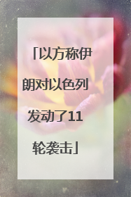 以方称伊朗对以色列发动了11轮袭击