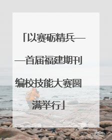 以赛砺精兵——首届福建期刊编校技能大赛圆满举行