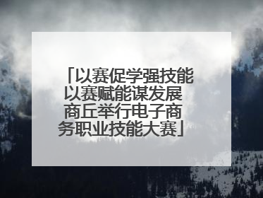 以赛促学强技能 以赛赋能谋发展 商丘举行电子商务职业技能大赛