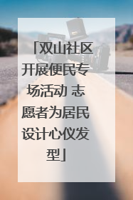 双山社区开展便民专场活动 志愿者为居民设计心仪发型