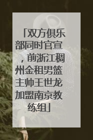 双方俱乐部同时官宣，前浙江稠州金租男篮主帅王世龙加盟南京教练组
