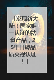 发现新大陆！国家唯一认证的祛斑产品，25年口碑品质央视认证！