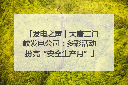 发电之声｜大唐三门峡发电公司：多彩活动扮亮“安全生产月”