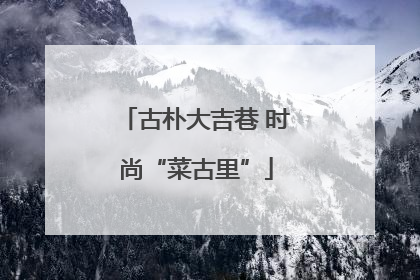 古朴大吉巷 时尚“菜古里”
