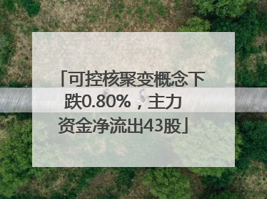 可控核聚变概念下跌0.80%，主力资金净流出43股