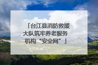 台江县消防救援大队筑牢养老服务机构“安全网”