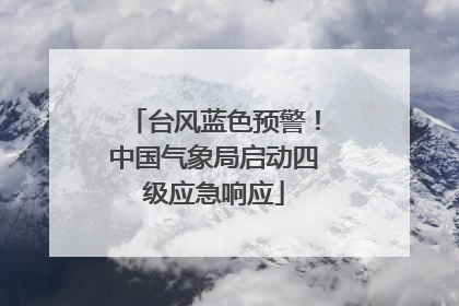 台风蓝色预警！中国气象局启动四级应急响应